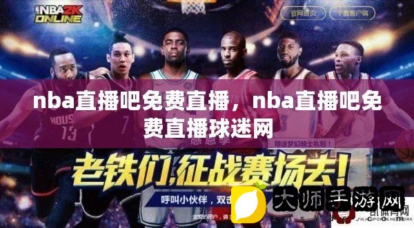 NBA直播吧，篮球盛宴的视觉盛宴盛宴开启！